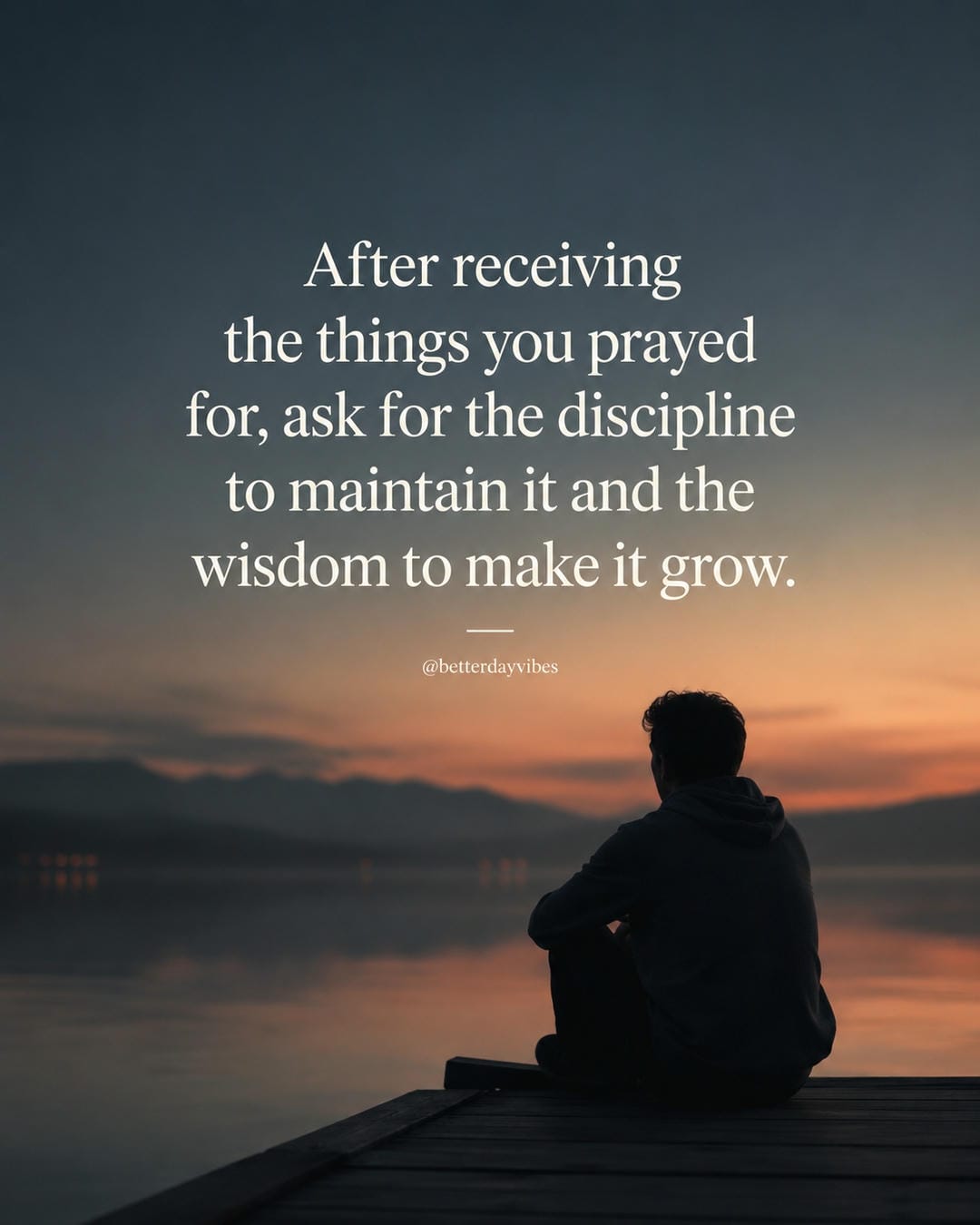 After receiving the things you prayed for, ask for the discipline to maintain it and the wisdom to make it grow