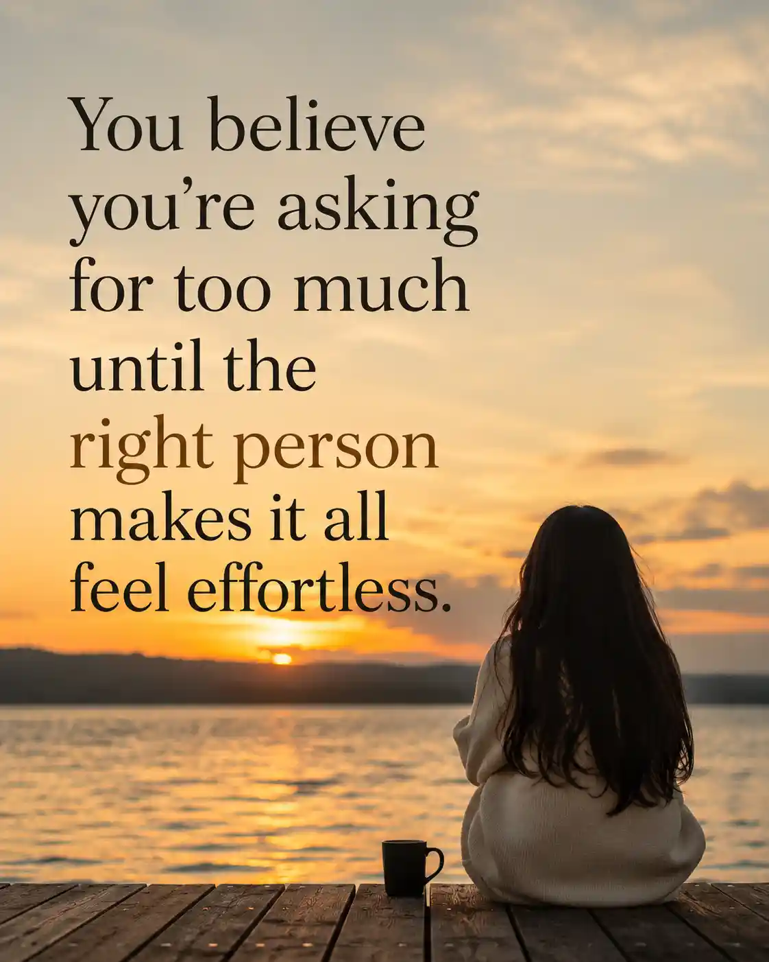 You believe you're asking for too much until the right person makes it all feel effortless