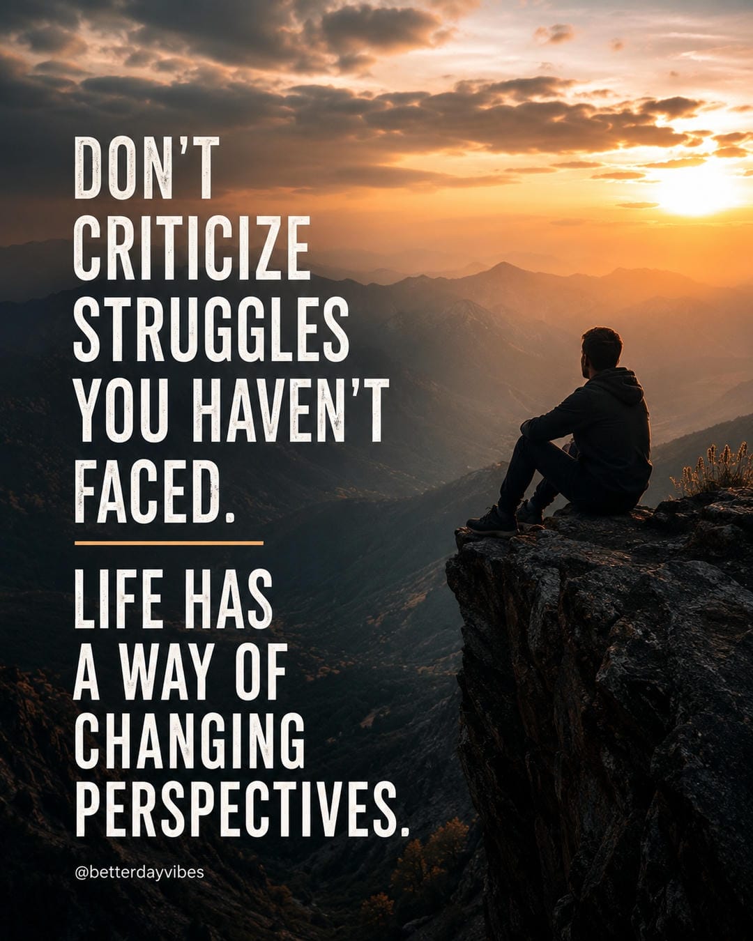 Don't criticize struggles you haven't faced. Life has a way of changing perspectives