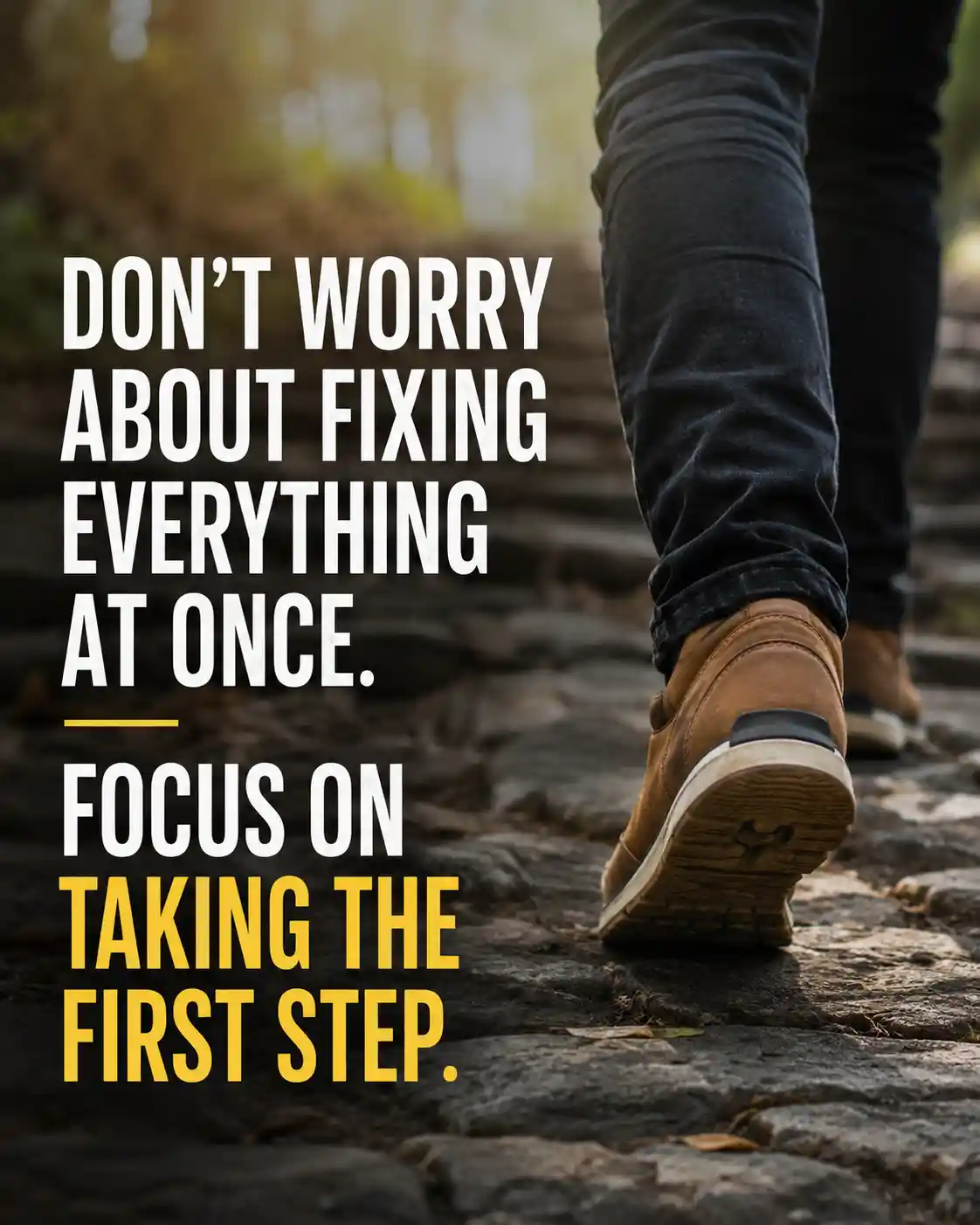 Don't worry about fixing everything at once. Focus on taking the first step