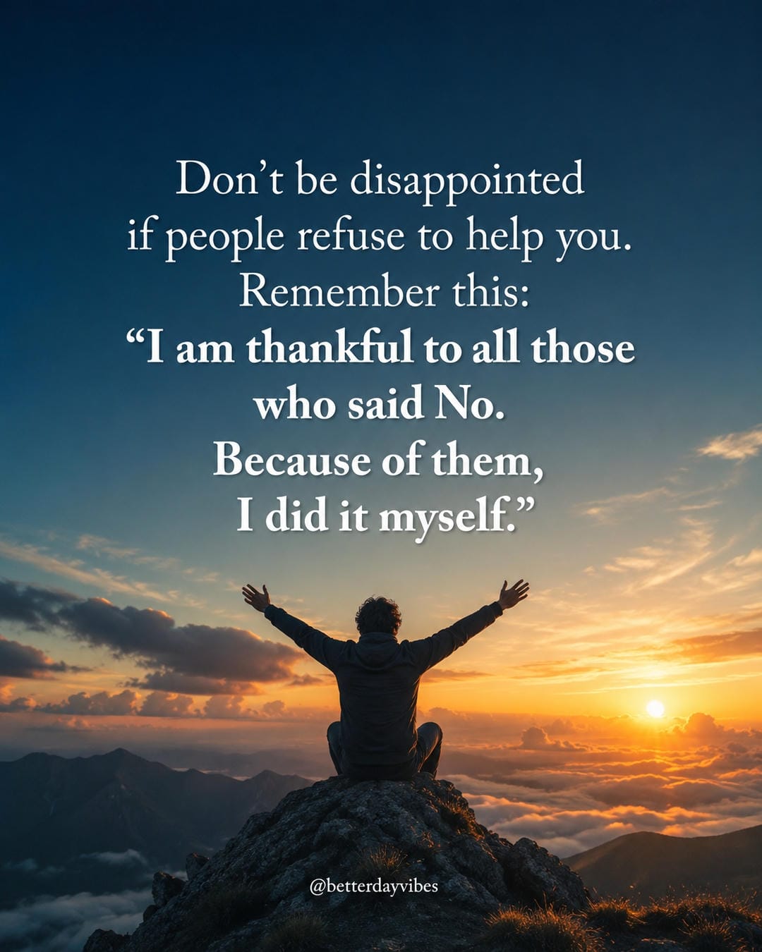 Don’t be disappointed if people refuse to help you. Remember this I am thankful to all those who sai