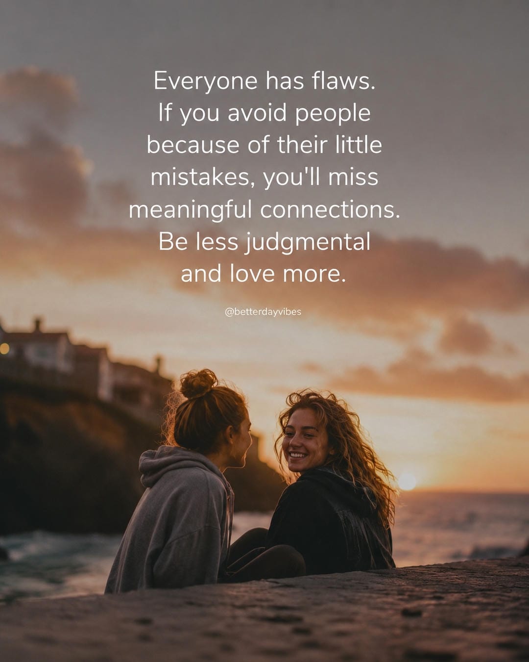 Everyone has flaws. If you avoid people because of their little mistakes, you'll miss meaningful connections. Be less judgmental and love more