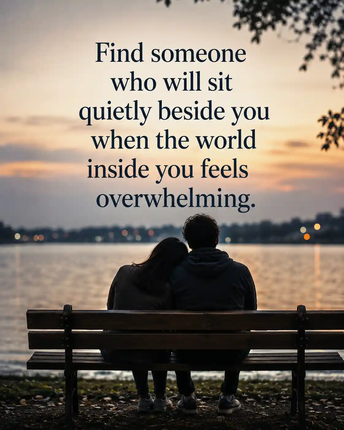 Find someone who will sit quietly beside you when the world inside you feels overwhelming