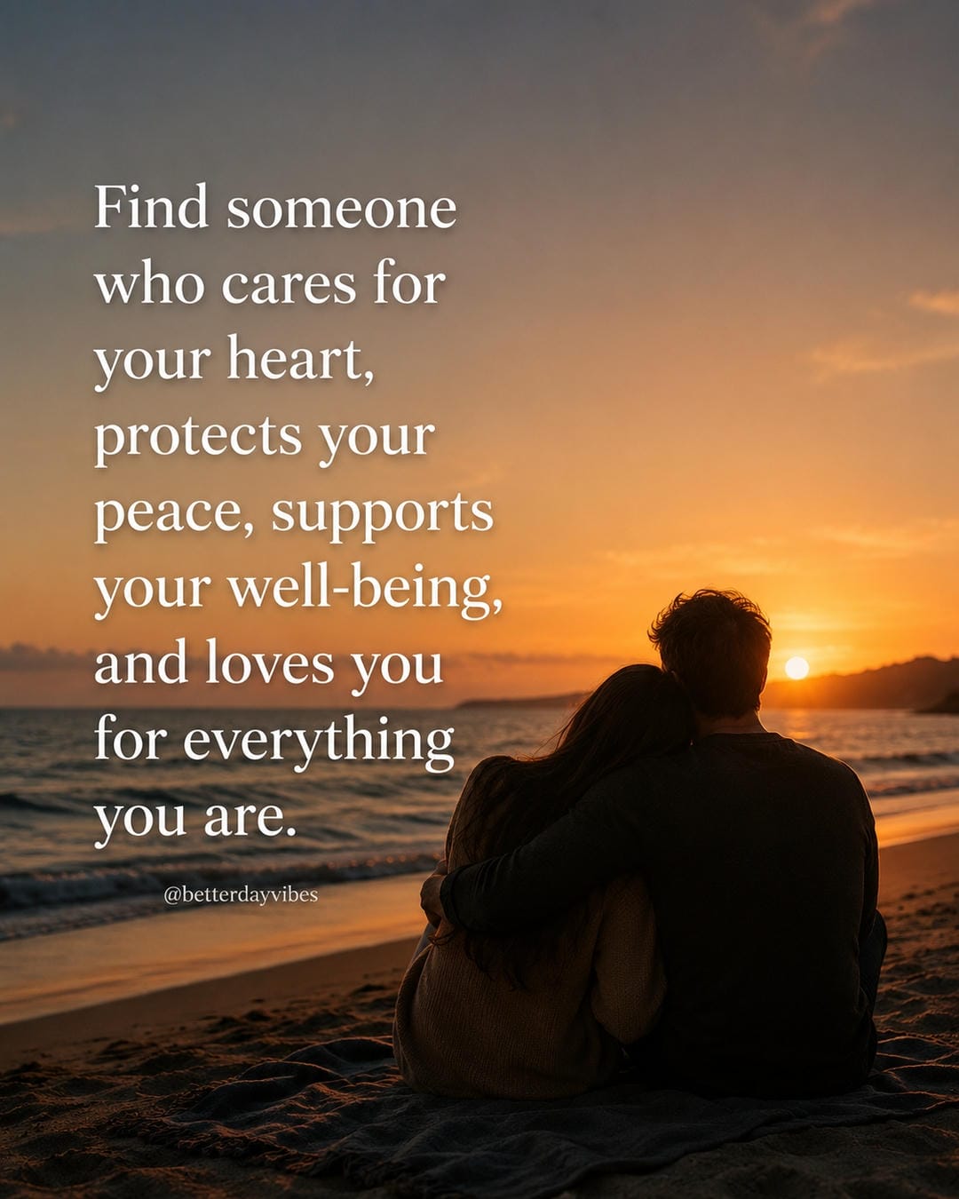 Find someone who cares for your heart, protects your peace, supports your well-being, and loves you for everything you are