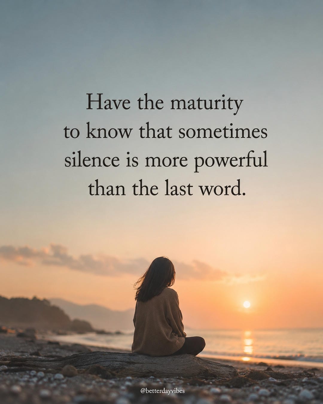 Have the maturity to know that sometimes silence is more powerful than the last word