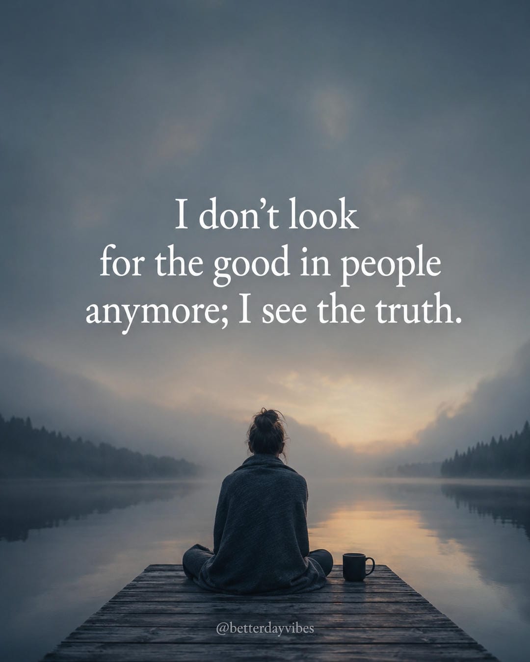 I don’t look for the good in people anymore; I see the truth