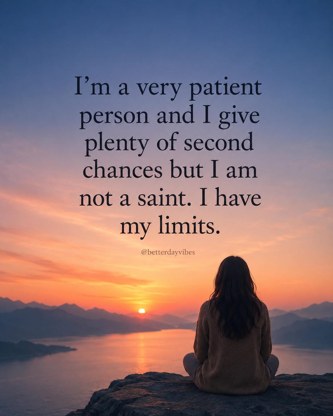 I’m a very patient person and I give plenty of second chances but I am not a saint. I have my limits