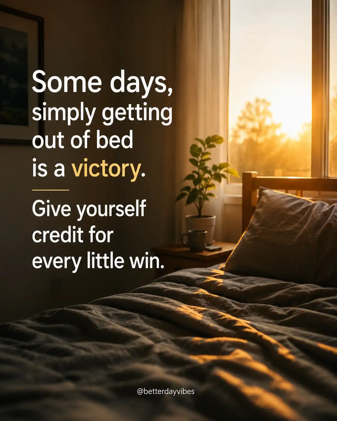 Some days, simply getting out of bed is a victory. Give yourself credit for every little win.