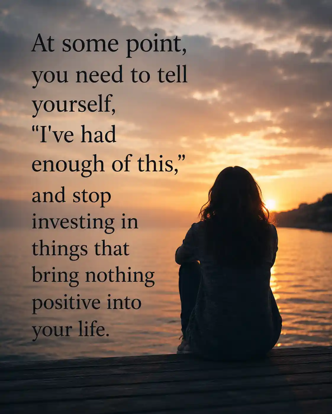 At some point, you need to tell yourself, I've had enough of this, and stop investing in things that bring nothing positive into your life
