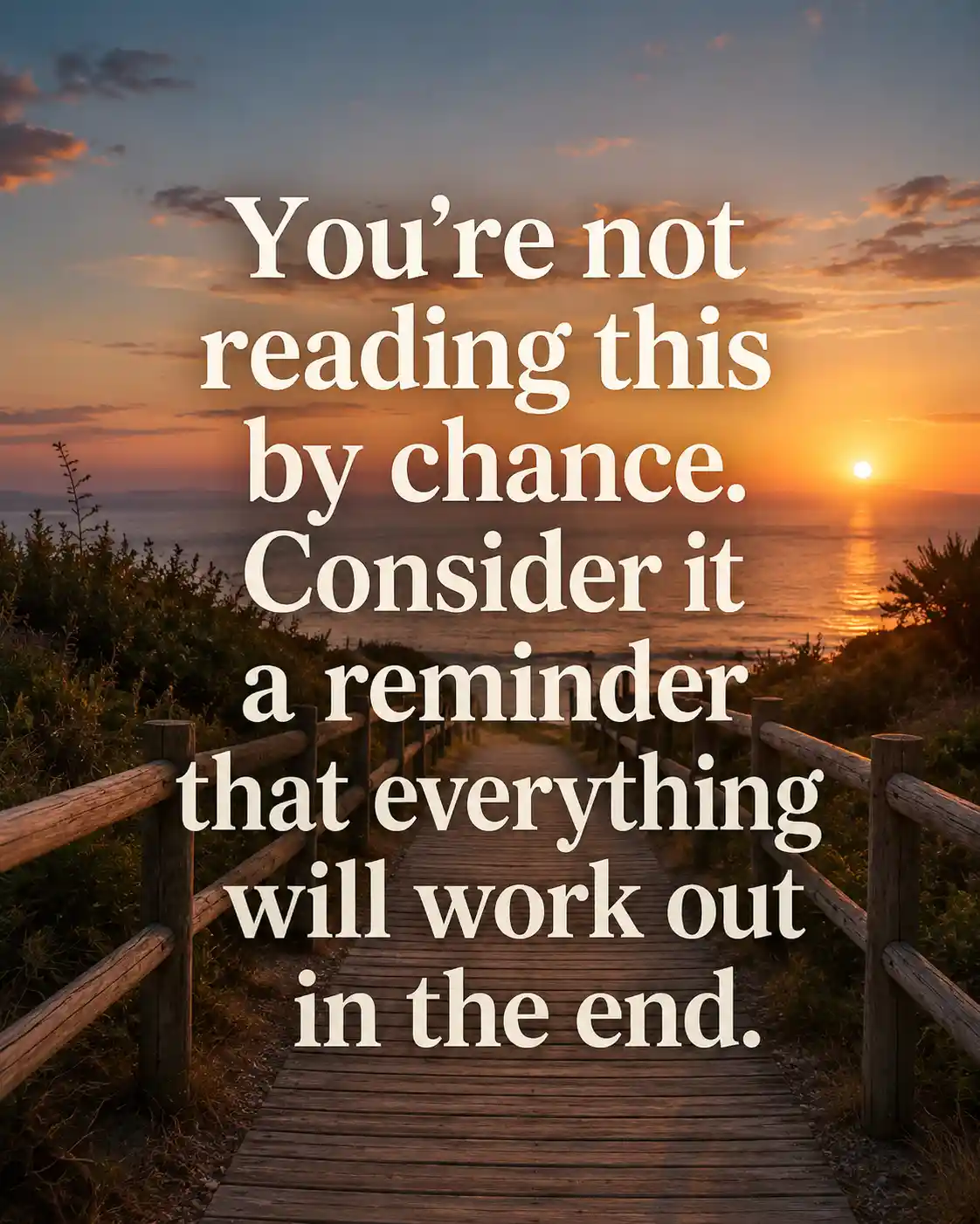 You’re not reading this by chance. Consider it a reminder that everything will work out in the end