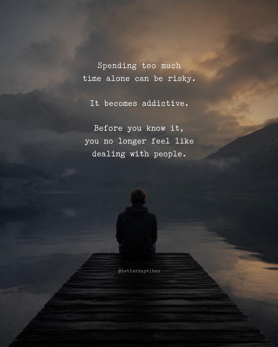 Spending too much time alone can be risky. It becomes addictive. Before you know it, you no longer feel like dealing with people
