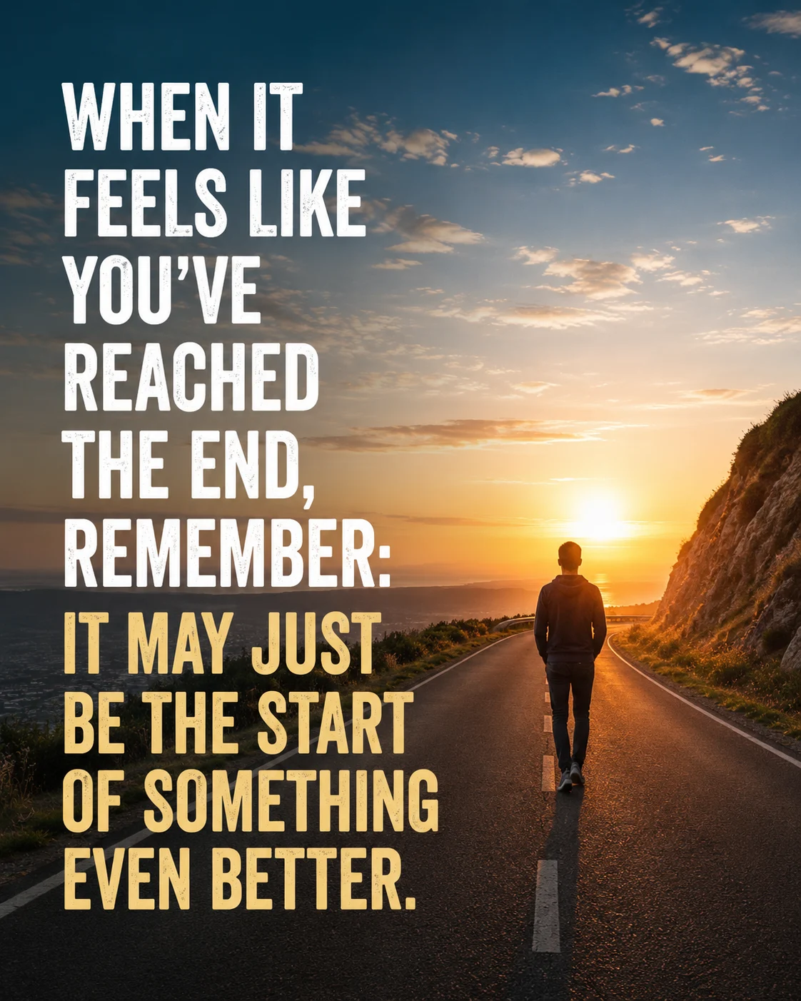 When it feels like you've reached the end, remember it may just be the start of something even better.