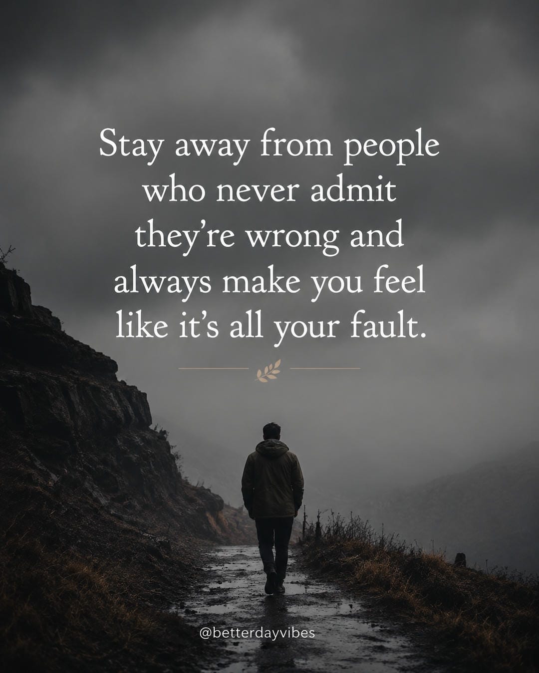 Stay away from people who never admit they're wrong and always make you feel like it's all your faul