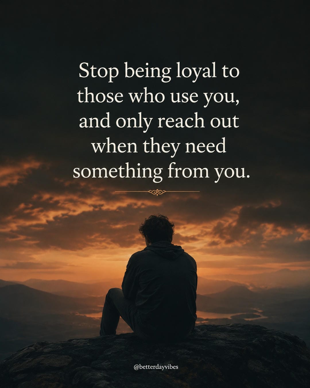 Stop being loyal to those who use you, and only reach out when they need something from you
