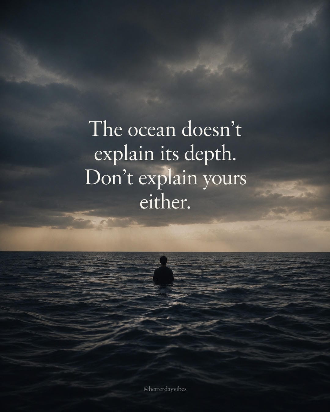The ocean doesn't explain its depth. don't explain yours either