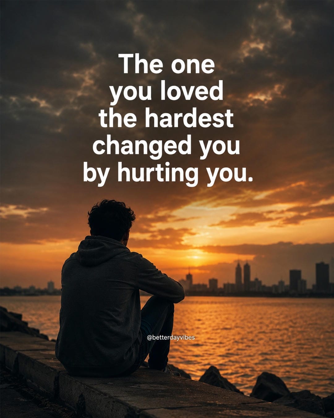 The one you loved the hardest changed you by hurting you