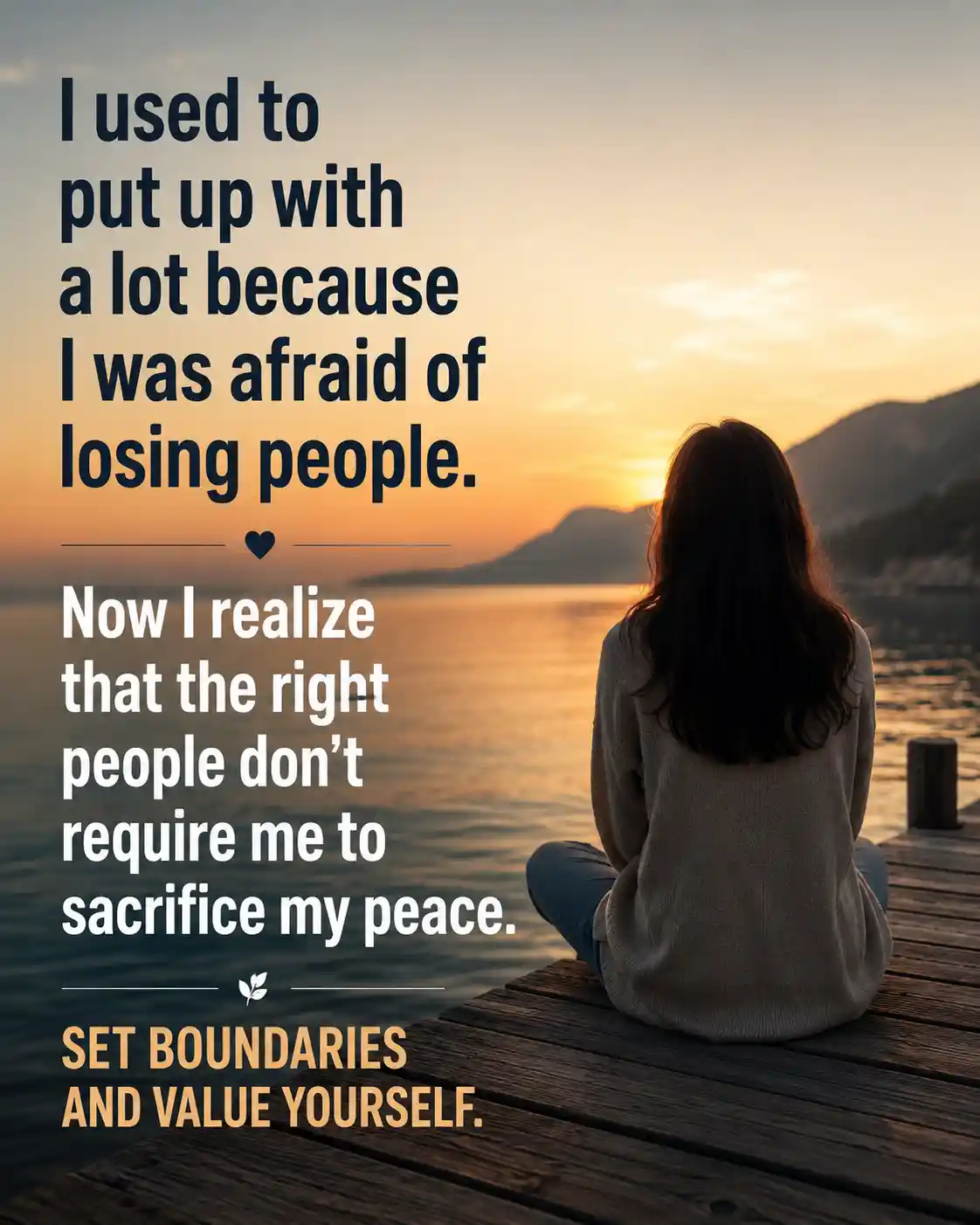 I used to put up with a lot because I was afraid of losing people. Now I realize that the right people don't require me to sacrifice my peace. Set boundaries and value yourself