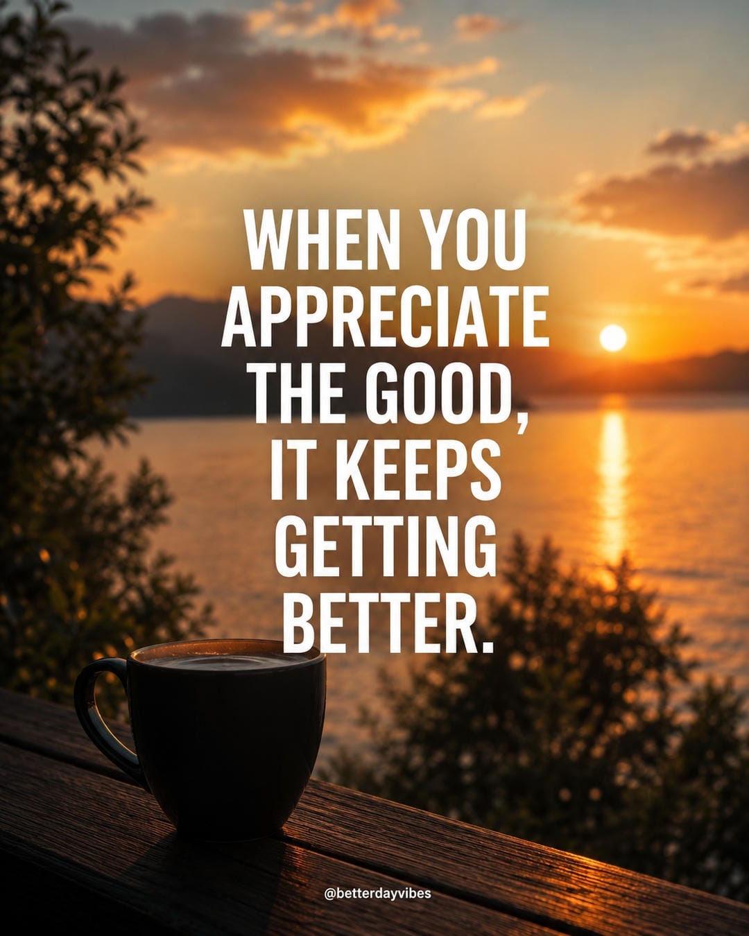 When you appreciate the good, it keeps getting better