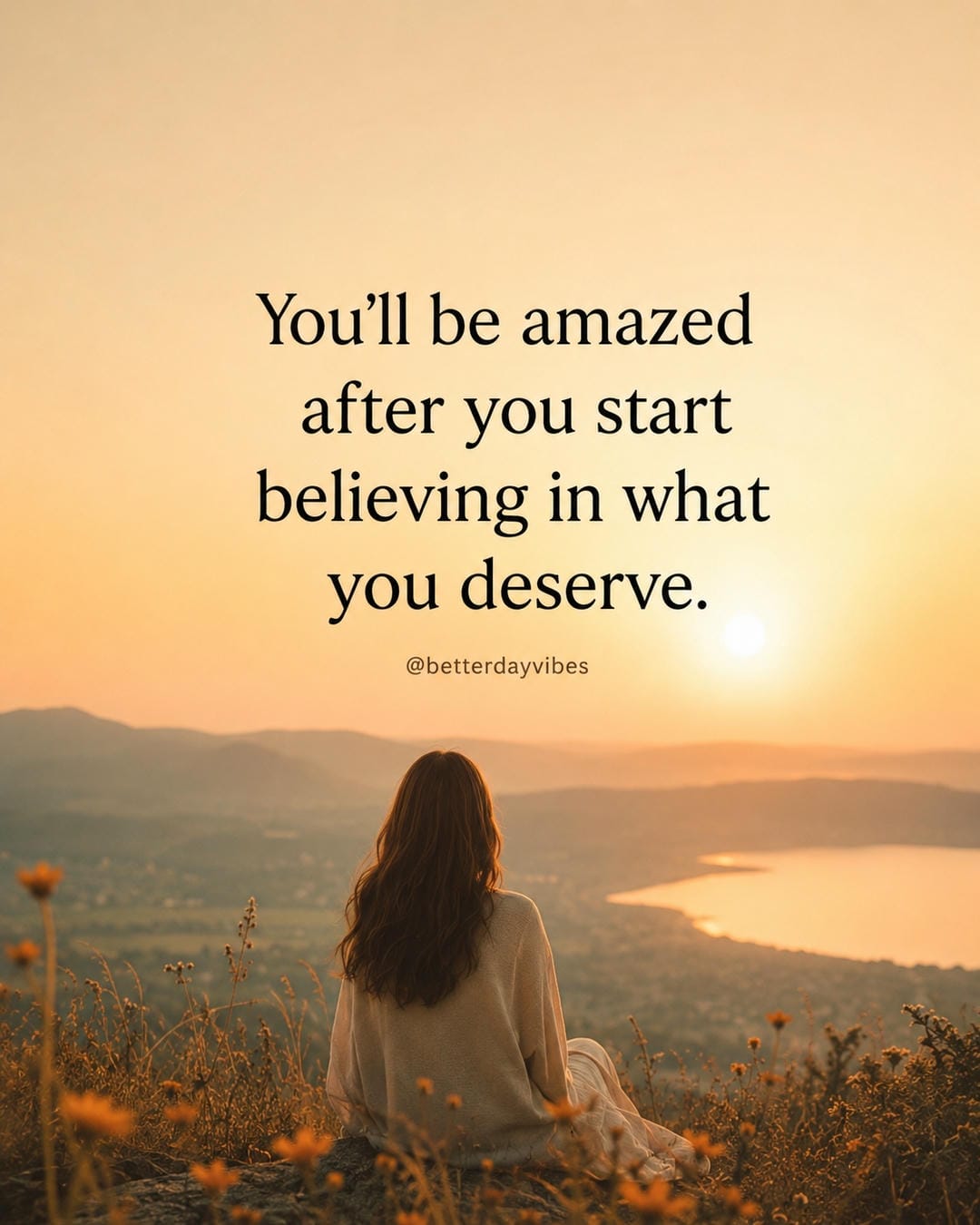 You'll be amazed after you start believing in what you deserve