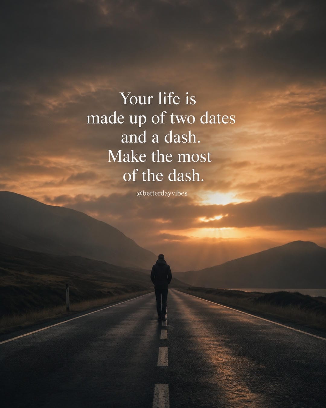 Your life is made up of two dates and a dash. Make the most of the dash